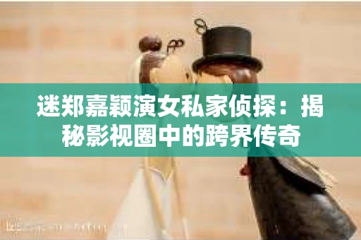 迷郑嘉颖演女私家侦探：揭秘影视圈中的跨界传奇