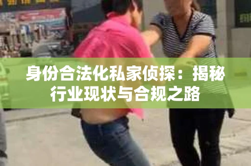 身份合法化私家侦探：揭秘行业现状与合规之路