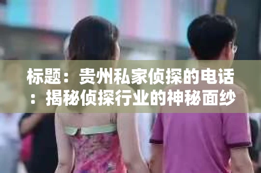 标题：贵州私家侦探的电话：揭秘侦探行业的神秘面纱