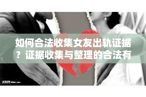 如何合法收集女友出轨证据？证据收集与整理的合法有效策略