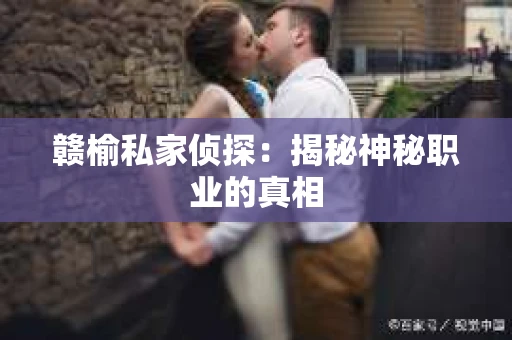 赣榆私家侦探：揭秘神秘职业的真相