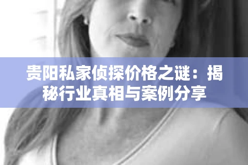 贵阳私家侦探价格之谜：揭秘行业真相与案例分享