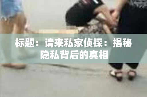 标题：请来私家侦探：揭秘隐私背后的真相