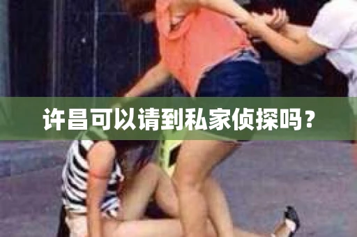 许昌可以请到私家侦探吗？