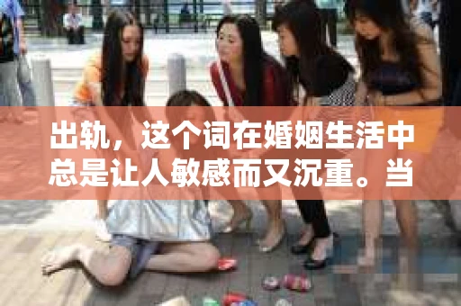 出轨，这个词在婚姻生活中总是让人敏感而又沉重。当它发生时，如何谈判挽回，如何重新建立信任，成为了许多夫妻面临的问题。今天，我们就来聊聊这个话题，希望能给那些正在经历婚姻困境的朋友们一些帮助。