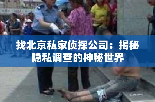 找北京私家侦探公司：揭秘隐私调查的神秘世界