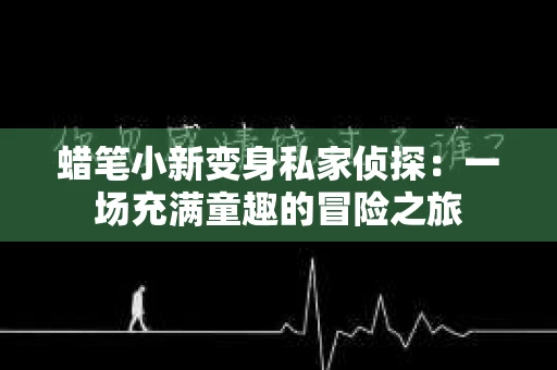 蜡笔小新变身私家侦探：一场充满童趣的冒险之旅