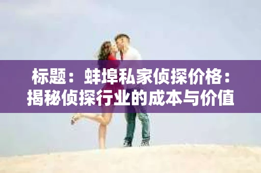 标题：蚌埠私家侦探价格：揭秘侦探行业的成本与价值