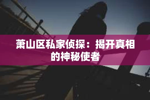 萧山区私家侦探：揭开真相的神秘使者