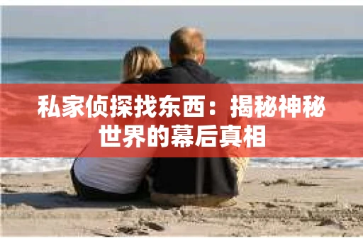 私家侦探找东西：揭秘神秘世界的幕后真相