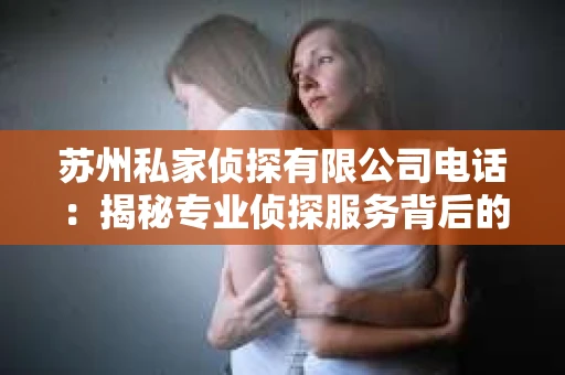 苏州私家侦探有限公司电话：揭秘专业侦探服务背后的故事
