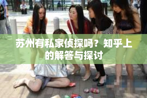 苏州有私家侦探吗？知乎上的解答与探讨