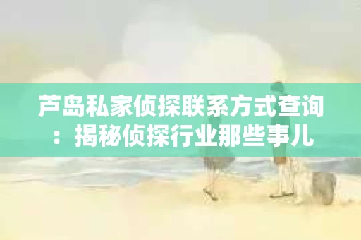 芦岛私家侦探联系方式查询：揭秘侦探行业那些事儿