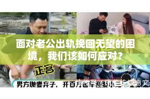 面对老公出轨挽回无望的困境，我们该如何应对？