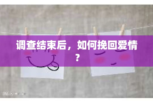 调查结束后，如何挽回爱情？