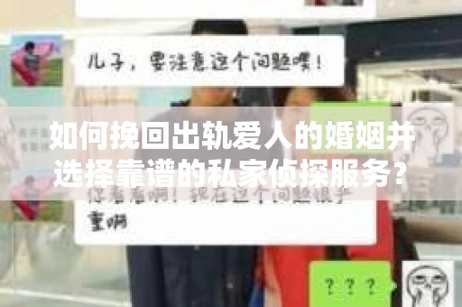 如何挽回出轨爱人的婚姻并选择靠谱的私家侦探服务？