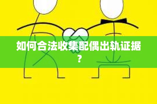 如何合法收集配偶出轨证据？