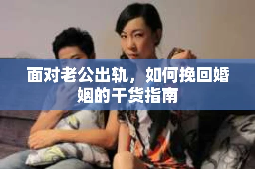 面对老公出轨，如何挽回婚姻的干货指南