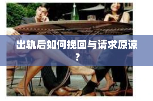 出轨后如何挽回与请求原谅？