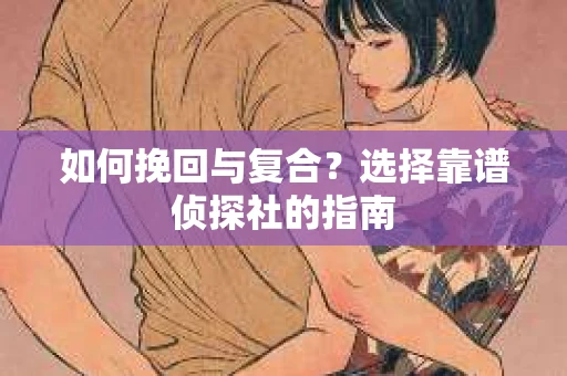 如何挽回与复合？选择靠谱侦探社的指南