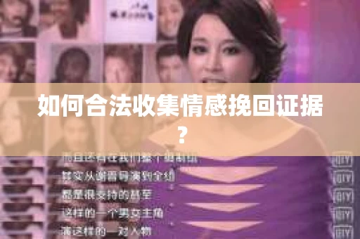 如何合法收集情感挽回证据? 如何合法收集情感挽回证据?
