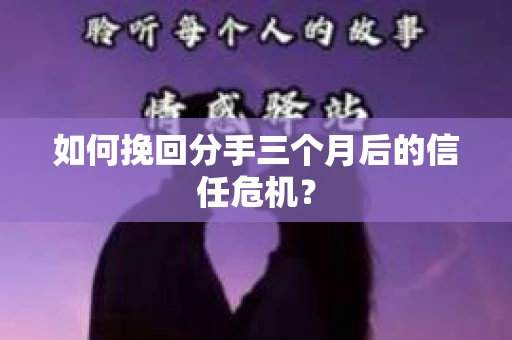 如何挽回分手三个月后的信任危机？