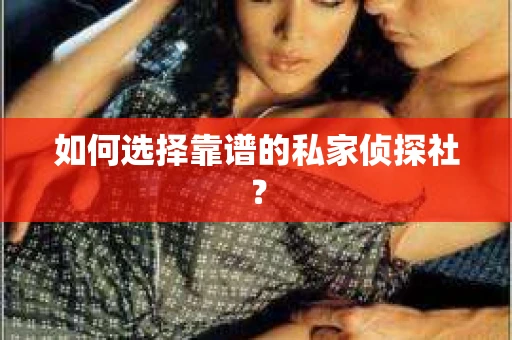 如何选择靠谱的私家侦探社？