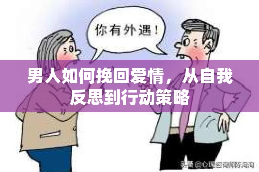 男人如何挽回爱情,从自我反思到行动策略 男人如何挽回爱情,从自我反思到行动策略