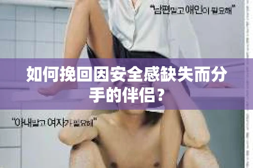 如何挽回因安全感缺失而分手的伴侣？