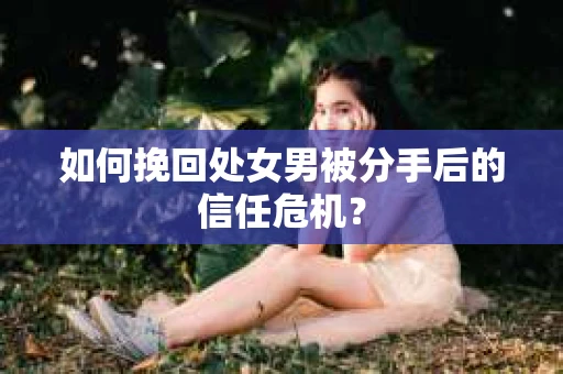 如何挽回处女男被分手后的信任危机？
