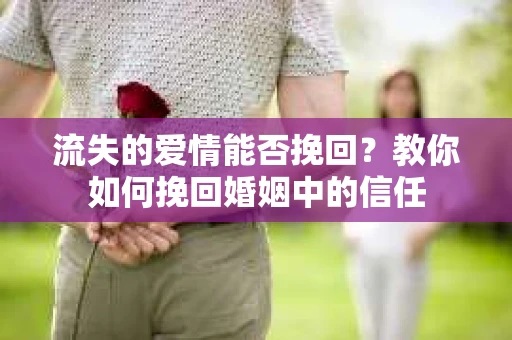 流失的爱情能否挽回?教你如何挽回婚姻中的信任 流失的爱情能否挽回?教你如何挽回婚姻中的信任