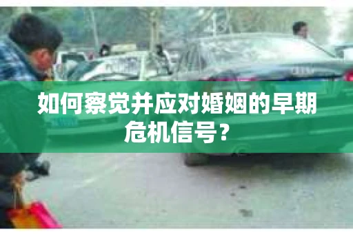 如何察觉并应对婚姻的早期危机信号？