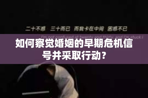 如何察觉婚姻的早期危机信号并采取行动? 如何察觉婚姻的早期危机信号并采取行动?