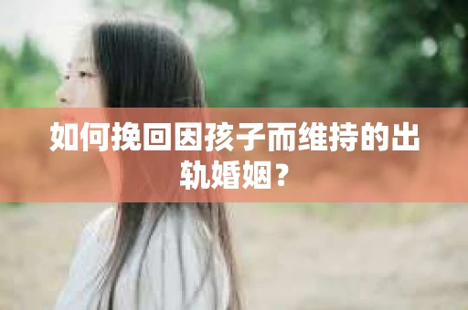 如何挽回因孩子而维持的出轨婚姻？
