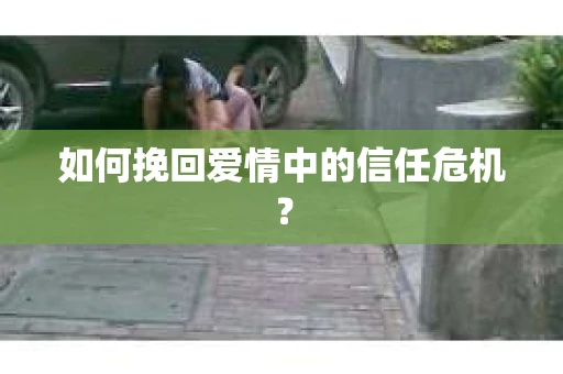 如何挽回爱情中的信任危机？