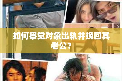 如何察觉对象出轨并挽回其老公？
