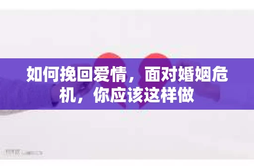 如何挽回爱情，面对婚姻危机，你应该这样做