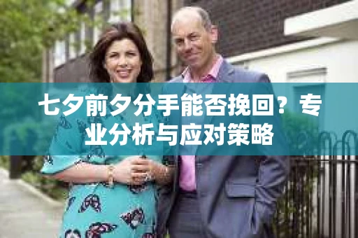 七夕前夕分手能否挽回？专业分析与应对策略