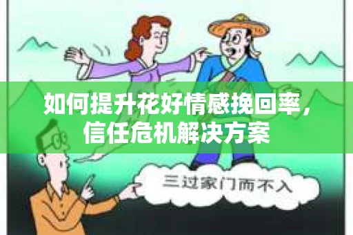 如何提升花好情感挽回率，信任危机解决方案