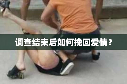 调查结束后如何挽回爱情？