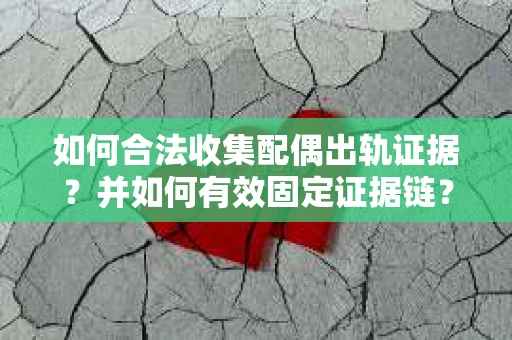 如何合法收集配偶出轨证据？并如何有效固定证据链？