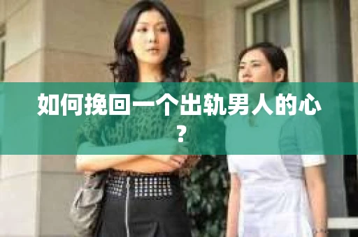 如何挽回一个出轨男人的心? 如何挽回一个出轨男人的心?