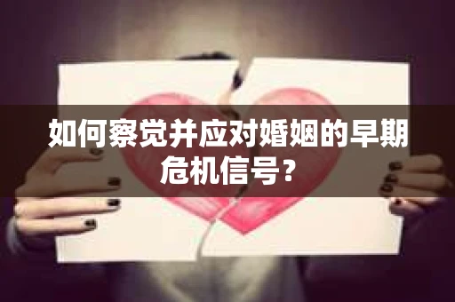 如何察觉并应对婚姻的早期危机信号？