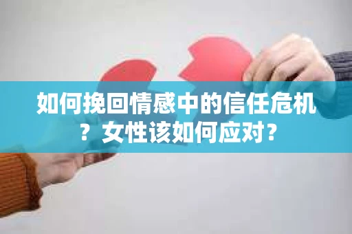 如何挽回情感中的信任危机？女性该如何应对？