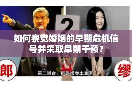如何察觉婚姻的早期危机信号并采取早期干预? 如何察觉婚姻的早期危机信号并采取早期干预?