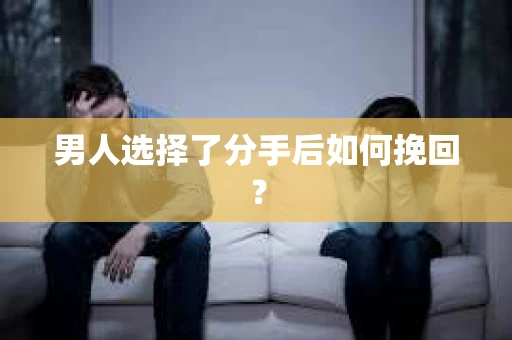 男人选择了分手后如何挽回？