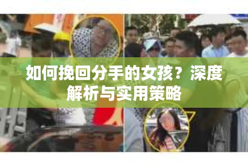 如何挽回分手的女孩？深度解析与实用策略