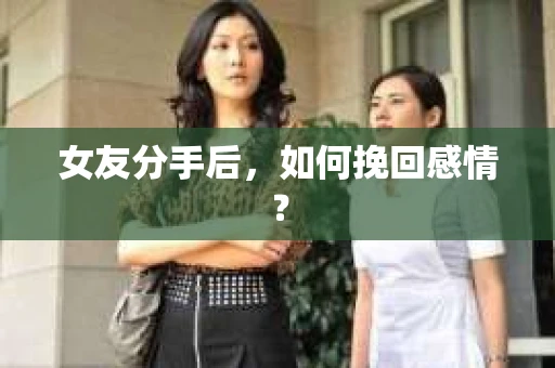 女友分手后，如何挽回感情？