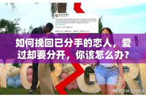 如何挽回已分手的恋人，爱过却要分开，你该怎么办？