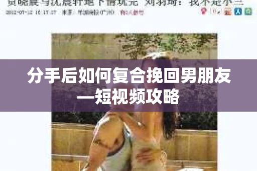 分手后如何复合挽回男朋友—短视频攻略